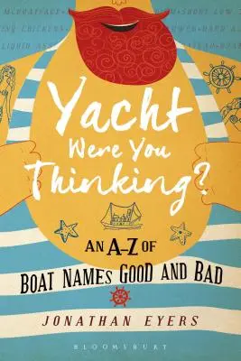 Yacht Were You Thinking?: Ein A-Z der guten und schlechten Bootsnamen - Yacht Were You Thinking?: An A-Z of Boat Names Good and Bad