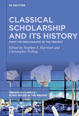 Die klassische Wissenschaft und ihre Geschichte: Von der Renaissance bis zur Gegenwart. Aufsätze zu Ehren von Christopher Stray - Classical Scholarship and Its History: From the Renaissance to the Present. Essays in Honour of Christopher Stray