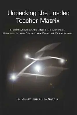 Die belastete Lehrermatrix auspacken; Raum und Zeit zwischen Universitäts- und Sekundarschulklassen verhandeln - Unpacking the Loaded Teacher Matrix; Negotiating Space and Time Between University and Secondary English Classrooms