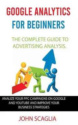 Google Analytics für Einsteiger: der komplette Leitfaden zur Werbeanalyse: Analysieren Sie Ihre PPC-Kampagnen auf Google und Youtube und verbessern Sie Ihr Geschäft - Google Analytics for Beginners: the complete guide to Advertising Analysis: Analize Your PPC Campaigns on Google and Youtube and Improve Your Business