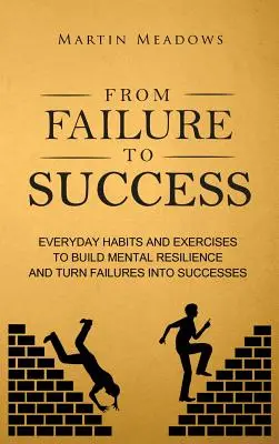 Vom Scheitern zum Erfolg: Alltägliche Gewohnheiten und Übungen, um mentale Widerstandsfähigkeit aufzubauen und Misserfolge in Erfolge zu verwandeln - From Failure to Success: Everyday Habits and Exercises to Build Mental Resilience and Turn Failures Into Successes