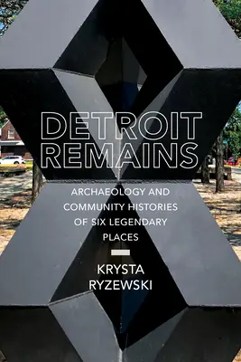Detroit bleibt übrig: Archäologie und Gemeinschaftsgeschichten von sechs legendären Plätzen - Detroit Remains: Archaeology and Community Histories of Six Legendary Places