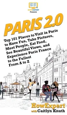 Paris 2.0: Top 101 Orte in Paris, die man besuchen sollte, um Spaß zu haben, Fotos zu machen, Leute zu treffen, zu essen, schöne Aussichten zu sehen und Erfahrungen zu sammeln - Paris 2.0: Top 101 Places to Visit in Paris to Have Fun, Take Pictures, Meet People, Eat Food, See Beautiful Views, and Experienc