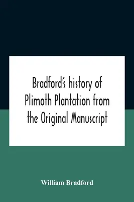 Bradfords Geschichte von Plimoth Plantation nach dem Originalmanuskript mit einem Bericht über die Vorgänge bei der Rückkehr des Mannes - Bradford'S History Of Plimoth Plantation From The Original Manuscript With A Report Of The Proceedings Incident To The Return Of The Return Of The Man
