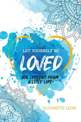 Lass dich lieben: Große Lektionen aus einem kleinen Leben - Let Yourself Be Loved: Big Lessons From a Little Life