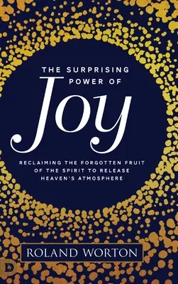 Die überraschende Kraft der Freude: Die vergessene Frucht des Geistes zurückgewinnen, um die Atmosphäre des Himmels freizusetzen - The Surprising Power of Joy: Reclaiming the Forgotten Fruit of the Spirit to Release Heaven's Atmosphere