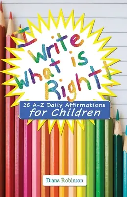 Ich schreibe, was richtig ist! 26 tägliche Affirmationen von A-Z für Kinder - I Write What is Right! 26 A-Z Daily Affirmations for Children