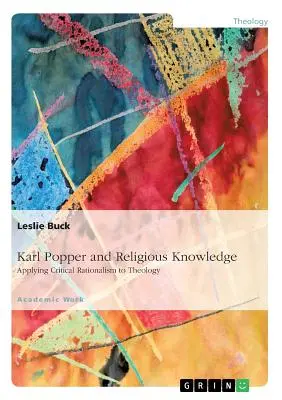 Karl Popper und das religiöse Wissen: Die Anwendung des kritischen Rationalismus auf die Theologie - Karl Popper and Religious Knowledge: Applying Critical Rationalism to Theology