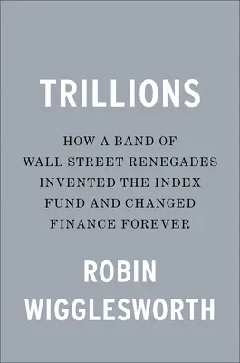 Billionen: Wie eine Gruppe von Wall-Street-Abtrünnigen den Indexfonds erfand und die Finanzwelt für immer veränderte - Trillions: How a Band of Wall Street Renegades Invented the Index Fund and Changed Finance Forever