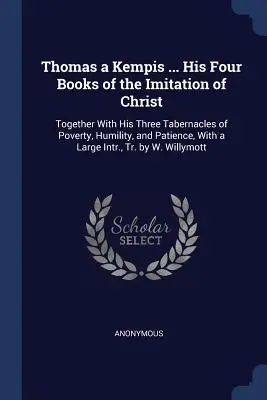 Thomas a Kempis ... Seine vier Bücher der Nachahmung Christi: Zusammen mit seinen drei Tabernakeln der Armut, der Demut und der Geduld, mit einem großen In - Thomas a Kempis ... His Four Books of the Imitation of Christ: Together with His Three Tabernacles of Poverty, Humility, and Patience, with a Large In