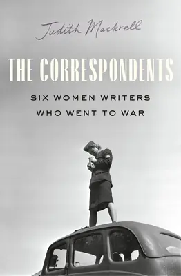 Die Korrespondentinnen: Sechs Schriftstellerinnen an den Fronten des Zweiten Weltkriegs - The Correspondents: Six Women Writers on the Front Lines of World War II