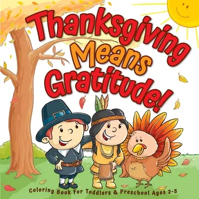 Thanksgiving bedeutet Dankbarkeit! Malbuch für Kleinkinder und Vorschulkinder im Alter von 2-5 Jahren: Das beste Thanksgiving-Geschenk für Kinder - Thanksgiving Means Gratitude!: Coloring Book For Toddlers & Preschool Ages 2-5: The Best Thanksgiving Gift For Kids