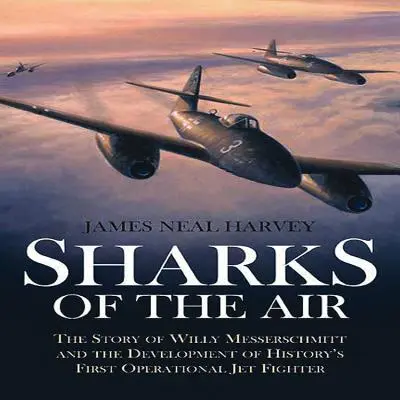 Haie der Lüfte: Die Geschichte von Willy Messerschmitt und die Entwicklung des ersten einsatzfähigen Düsenjägers der Geschichte - Sharks of the Air: The Story of Willy Messerschmitt and the Development of History's First Operational Jet Fighter