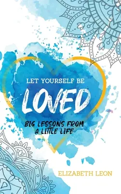 Lass dich lieben: Große Lektionen aus einem kleinen Leben - Let Yourself Be Loved: Big Lessons From a Little Life