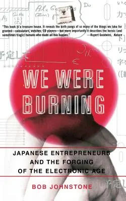 Wir haben gebrannt: Japanische Unternehmer und die Entstehung des elektronischen Zeitalters - We Were Burning: Japanese Enterpreneurs and the Forging of the Electronic Age