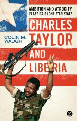 Charles Taylor und Liberia: Ehrgeiz und Gräueltaten in Afrikas „Lone Star State - Charles Taylor and Liberia: Ambition and Atrocity in Africa's Lone Star State