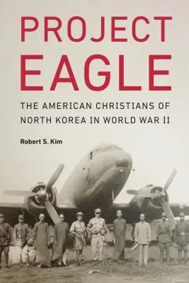 Projekt Eagle: Die amerikanischen Christen in Nordkorea im Zweiten Weltkrieg - Project Eagle: The American Christians of North Korea in World War II