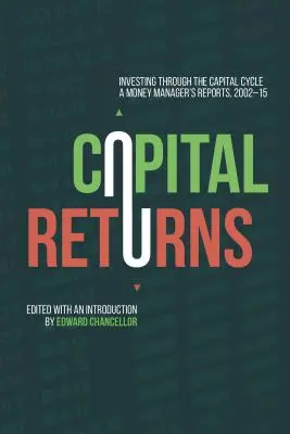 Kapitalerträge: Investieren durch den Kapitalzyklus: Die Berichte eines Vermögensverwalters 2002-15 - Capital Returns: Investing Through the Capital Cycle: A Money Manager's Reports 2002-15