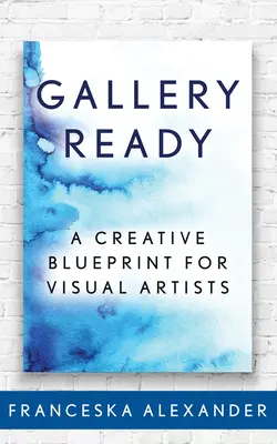 Bereit für die Galerie: Ein kreativer Leitfaden für bildende Künstler - Gallery Ready: A Creative Blueprint for Visual Artists