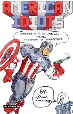 Amerikanische Idioten: Außenseitermusik, Außenseiterkunst und die Philosophie der Inkompetenz - American Idiots: Outsider Music, Outsider Art, and the Philosophy of Incompetence