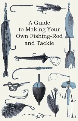 Anleitung zur Herstellung eigener Angelruten und Angelgeräte - A Guide to Making Your Own Fishing-Rod and Tackle