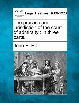 Praxis und Rechtsprechung des Admiralitätsgerichts: In drei Teilen. - The Practice and Jurisdiction of the Court of Admiralty: In Three Parts.