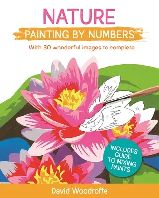 Natur Malen nach Zahlen: Mit 30 wunderbaren Bildern zum Vervollständigen. Inklusive Anleitung zum Mischen der Farben - Nature Painting by Numbers: With 30 Wonderful Images to Complete. Includes Guide to Mixing Paints