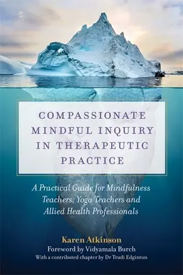 Mitfühlende Achtsamkeitsforschung in der therapeutischen Praxis: Ein praktischer Leitfaden für Achtsamkeitslehrer, Yogalehrer und Angehörige von Gesundheitsberufen - Compassionate Mindful Inquiry in Therapeutic Practice: A Practical Guide for Mindfulness Teachers, Yoga Teachers and Allied Health Professionals