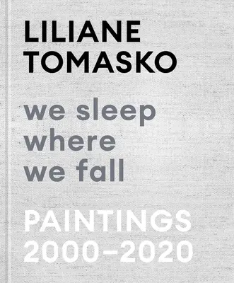 Liliane Tomasko: Wir schlafen, wo wir fallen: Gemälde 2000-2020 - Liliane Tomasko: We Sleep Where We Fall: Paintings 2000-2020