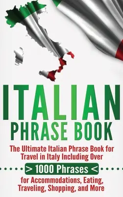Italian Phrase Book: Der ultimative italienische Sprachführer für Reisen in Italien mit über 1000 Redewendungen für Unterkunft, Essen, Reisen - Italian Phrase Book: The Ultimate Italian Phrase Book for Travel in Italy Including Over 1000 Phrases for Accommodations, Eating, Traveling