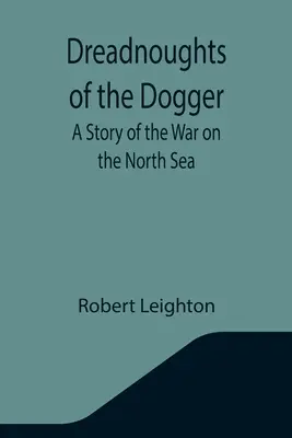 Dreadnoughts of the Dogger: Eine Geschichte des Krieges auf der Nordsee - Dreadnoughts of the Dogger: A Story of the War on the North Sea