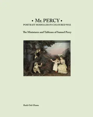 MR Percy: Porträtmodellierer in farbigem Wachs: Die Miniaturen und Tableaus von Samuel Percy - MR Percy: Portrait Modeller in Coloured Wax: The Miniatures and Tableaux of Samuel Percy