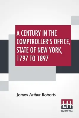 Ein Jahrhundert im Büro des Rechnungsprüfers des Staates New York, 1797 bis 1897 - A Century In The Comptroller's Office, State Of New York, 1797 To 1897