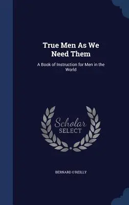 Wahre Männer, wie wir sie brauchen: Ein Lehrbuch für Männer in der Welt - True Men as We Need Them: A Book of Instruction for Men in the World