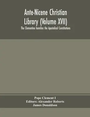 Ante-Nicene Christian Library (Band XVII) Die clementinischen Homilien die Apostolischen Konstitutionen - Ante-Nicene Christian Library (Volume XVII) The Clementine homilies the Apostolical Constitutions