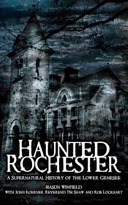 Das verwunschene Rochester: Eine übernatürliche Geschichte des Lower Genesee - Haunted Rochester: A Supernatural History of the Lower Genesee