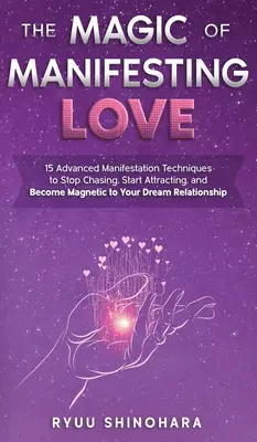 Die Magie der Manifestation von Liebe: 15 fortgeschrittene Manifestationstechniken, um mit dem Jagen aufzuhören, mit dem Anziehen zu beginnen und magnetisch für Ihre Traumbeziehung zu werden - The Magic of Manifesting Love: 15 Advanced Manifestation Techniques to Stop Chasing, Start Attracting, and Become Magnetic to Your Dream Relationship