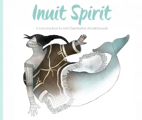 Inuit-Geist: Ein Malbuch der Künstlerin Germaine Arnaktauyok - Inuit Spirit: A Colouring Book by Artist Germaine Arnaktauyok