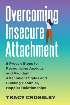 Unsichere Bindung überwinden: 8 bewährte Schritte, um ängstliche und vermeidende Bindungsstile zu erkennen und gesündere, glücklichere Beziehungen aufzubauen - Overcoming Insecure Attachment: 8 Proven Steps to Recognizing Anxious and Avoidant Attachment Styles and Building Healthier, Happier Relationships