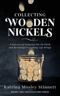 Hölzerne Nickels sammeln: Eine Reise des Glaubens und des Empfangens von allem, was das Leben mit sich bringt - Collecting Wooden Nickels: A Journey of Stepping Out On Faith and Receiving Everything Life Brings