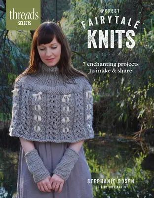 Threads Selects: Forest Fairytale Knits: 7 zauberhafte Projekte zum Selbermachen und Weitergeben - Threads Selects: Forest Fairytale Knits: 7 enchanting projects to make and share