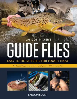 Landon Mayer's Guide Fliegen: Einfach zu bindende Muster für schwierige Forellen - Landon Mayer's Guide Flies: Easy-To-Tie Patterns for Tough Trout