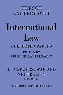 Internationales Recht: Band 5, Streitigkeiten, Krieg und Neutralität, Teile IX-XIV: Die gesammelten Aufsätze von Hersch Lauterpacht - International Law: Volume 5, Disputes, War and Neutrality, Parts IX-XIV: Being the Collected Papers of Hersch Lauterpacht