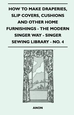 Wie man Vorhänge, Bezüge, Kissen und andere Einrichtungsgegenstände herstellt - Der moderne Singer Weg - Singer Sewing Library - Nr. 4 - How To Make Draperies, Slip Covers, Cushions And Other Home Furnishings - The Modern Singer Way - Singer Sewing Library - No. 4