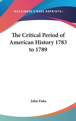 Die kritische Periode der amerikanischen Geschichte 1783 bis 1789 - The Critical Period of American History 1783 to 1789