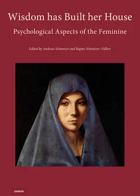 Die Weisheit hat ihr Haus gebaut - Psychologische Aspekte des Weiblichen - Wisdom Has Built Her House - Psychological Aspects of the Feminine