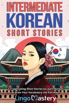 Koreanische Kurzgeschichten für Fortgeschrittene: 12 fesselnde Kurzgeschichten, um Koreanisch zu lernen und Ihren Wortschatz auf unterhaltsame Weise zu erweitern! - Intermediate Korean Short Stories: 12 Captivating Short Stories to Learn Korean & Grow Your Vocabulary the Fun Way!