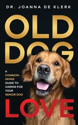 Liebe zum alten Hund: Ein Leitfaden für die Pflege Ihres älteren Hundes mit gesundem Menschenverstand - Old Dog Love: A Common-Sense Guide to Caring for Your Senior Dog