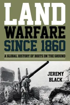 Landkriegsführung seit 1860: Eine globale Geschichte der Bodentruppen - Land Warfare since 1860: A Global History of Boots on the Ground