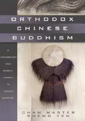 Orthodoxer chinesischer Buddhismus: Die Antworten eines zeitgenössischen Chan-Meisters auf häufige Fragen - Orthodox Chinese Buddhism: A Contemporary Chan Master's Answers to Common Questions
